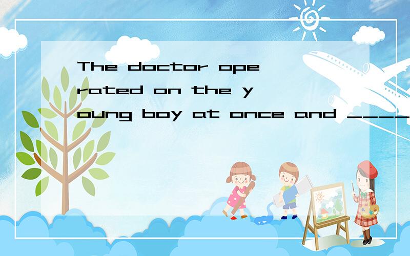 The doctor operated on the young boy at once and _____(save) his life.saved吗