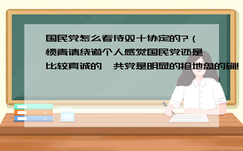 国民党怎么看待双十协定的?（愤青请绕道个人感觉国民党还是比较真诚的、共党是明显的抢地盘的确!