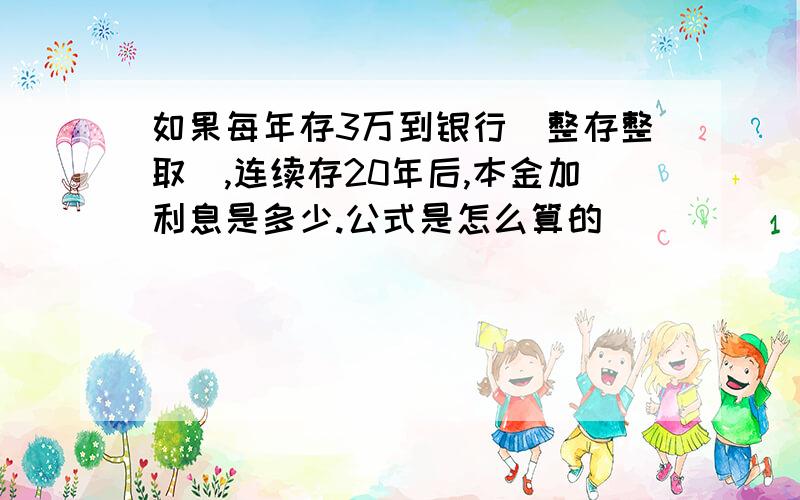 如果每年存3万到银行（整存整取）,连续存20年后,本金加利息是多少.公式是怎么算的