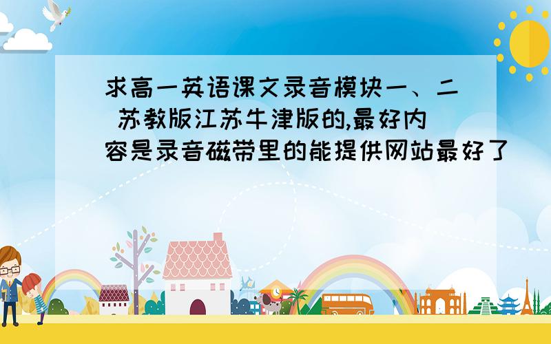 求高一英语课文录音模块一、二 苏教版江苏牛津版的,最好内容是录音磁带里的能提供网站最好了