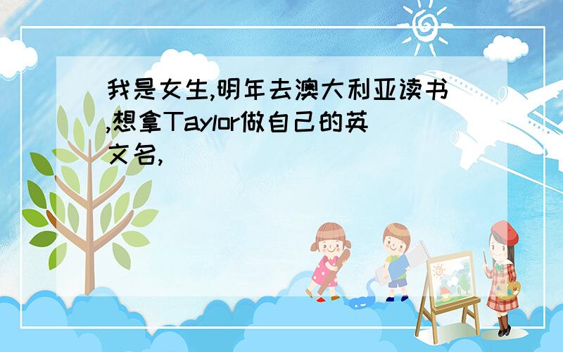 我是女生,明年去澳大利亚读书,想拿Taylor做自己的英文名,