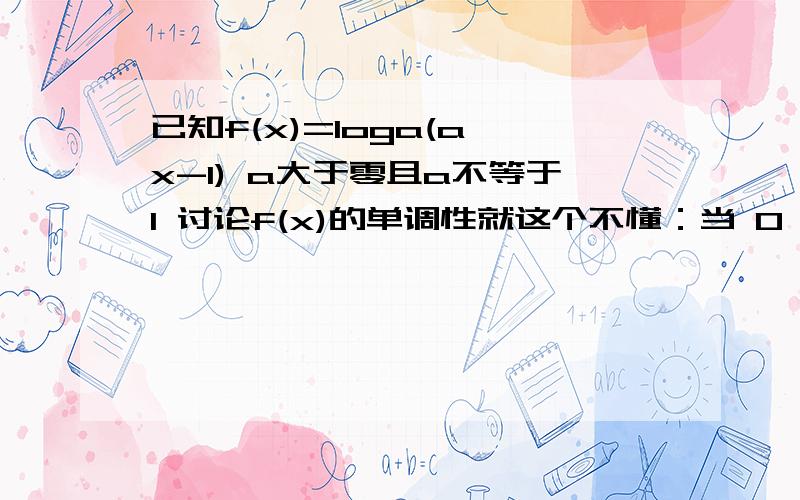 已知f(x)=loga(a＾x-1) a大于零且a不等于1 讨论f(x)的单调性就这个不懂：当 0＜a＜1 时 f(x)在（-∞,0）上为增函数.为什么?对数函数的定义域都没有（-∞,0）这个取值范围,又在（-∞,0）是增函数