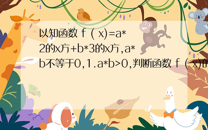 以知函数 f ( x)=a*2的x方+b*3的x方,a*b不等于0,1.a*b>0,判断函数 f ( x)的单调性2.a*b0,判断函数 f ( x)的单调性2.a*bf ( x)时x的取值范围,