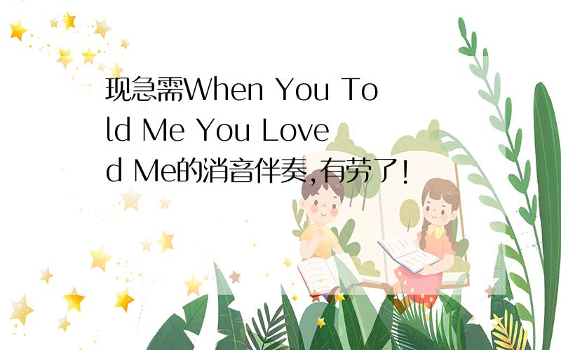 现急需When You Told Me You Loved Me的消音伴奏,有劳了!