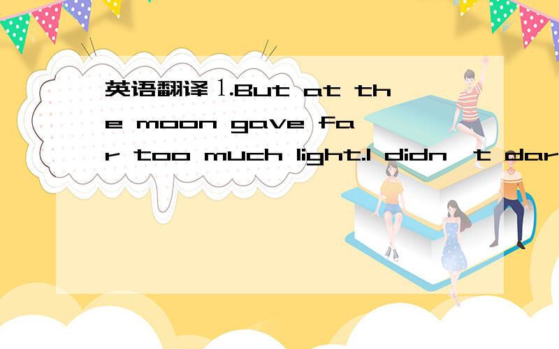 英语翻译⒈But at the moon gave far too much light.I didn't dare open a window.⒉I didn't go down stairs until the window had to be shut .The dark rainy evening the wind the thundering coulds held me entirely in their power ;it was the first tim