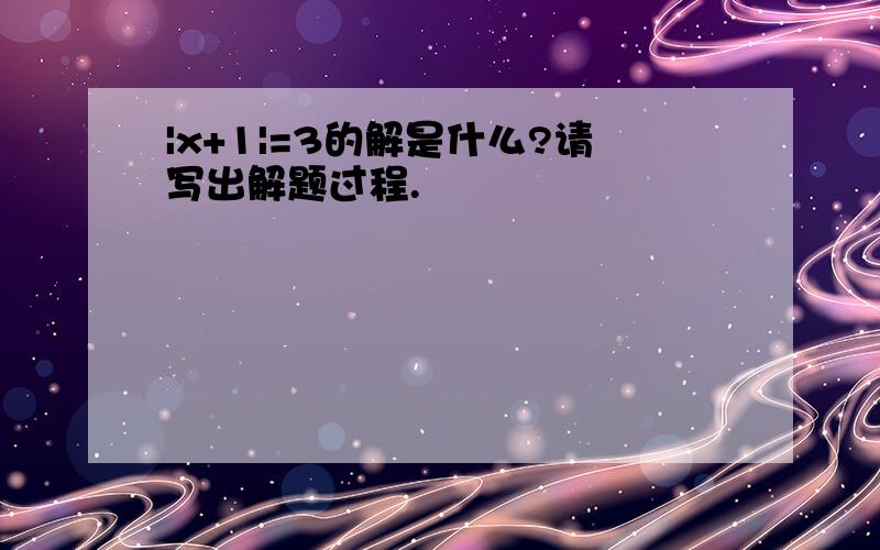 |x+1|=3的解是什么?请写出解题过程.