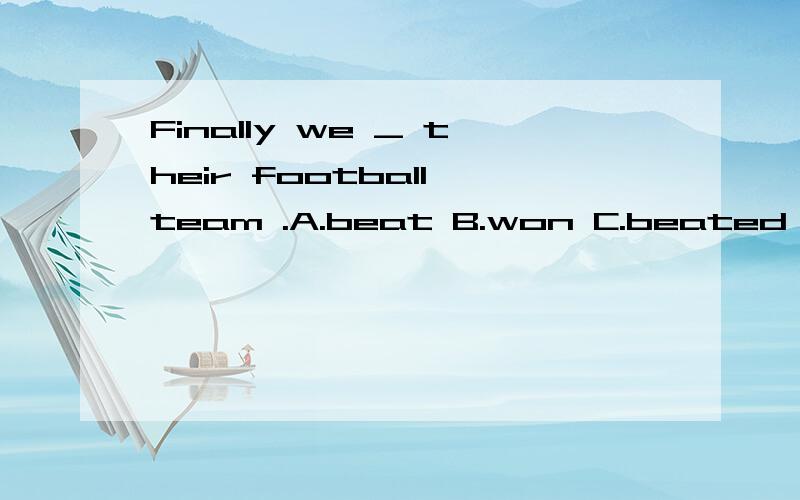 Finally we _ their football team .A.beat B.won C.beated