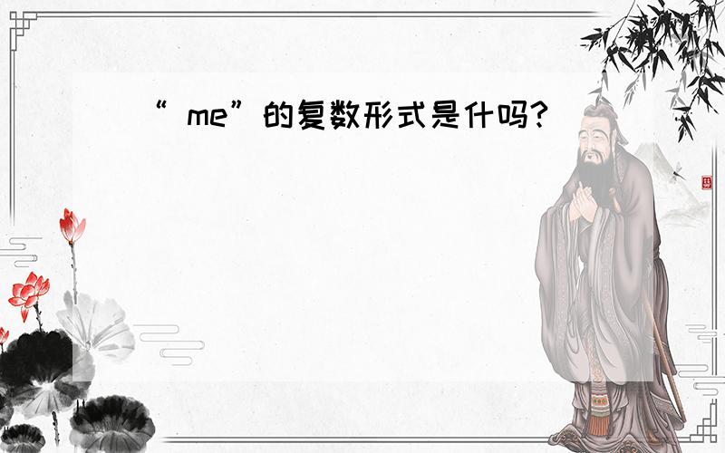 “ me”的复数形式是什吗?