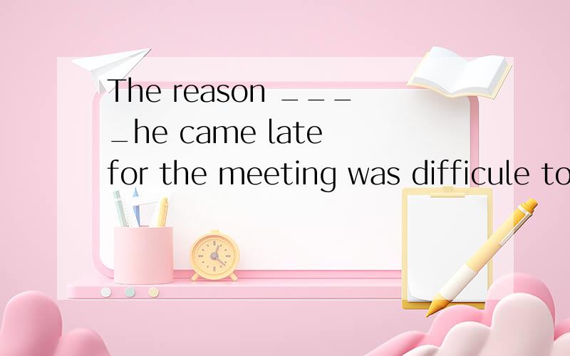 The reason ____he came late for the meeting was difficule to A.because B.as C.why D.for为什么不用AS?