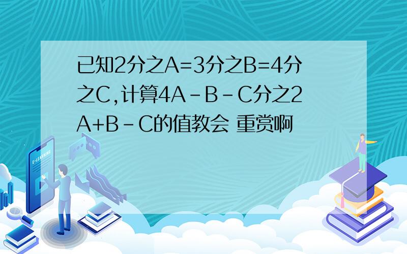 已知2分之A=3分之B=4分之C,计算4A-B-C分之2A+B-C的值教会 重赏啊