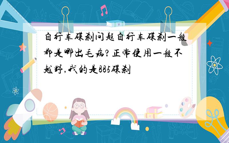 自行车碟刹问题自行车碟刹一般都是哪出毛病?正常使用一般不越野,我的是BB5碟刹