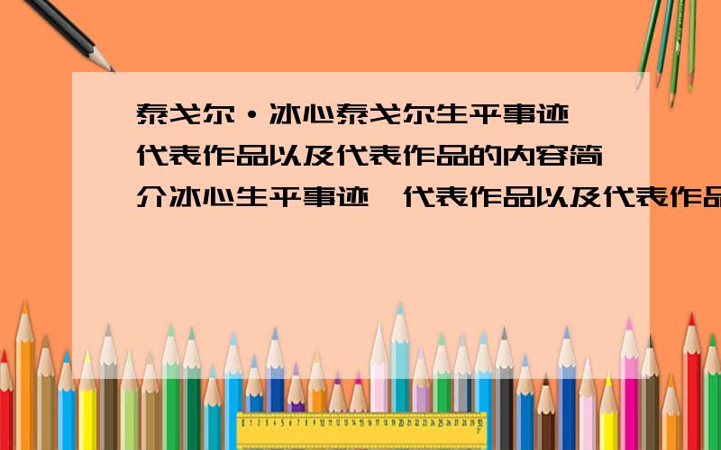 泰戈尔·冰心泰戈尔生平事迹,代表作品以及代表作品的内容简介冰心生平事迹,代表作品以及代表作品的内容简介看清楚!我要15个字以内的!不要一大篇的!当心我举报!但好的我会加分的!