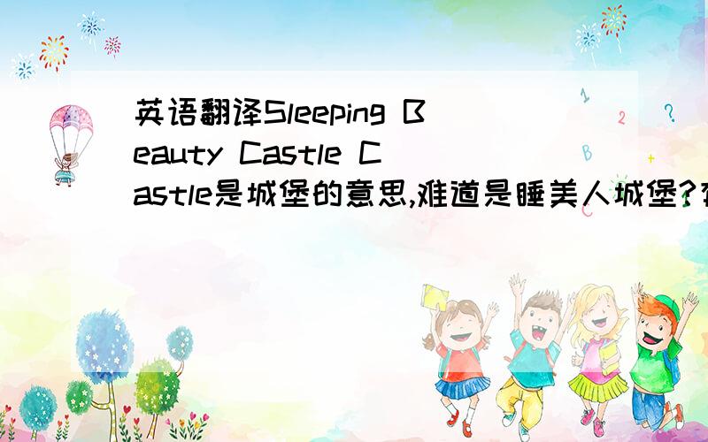 英语翻译Sleeping Beauty Castle Castle是城堡的意思,难道是睡美人城堡?有点怪怪的还有Snow White 是白雪还是白雪公主的意思?