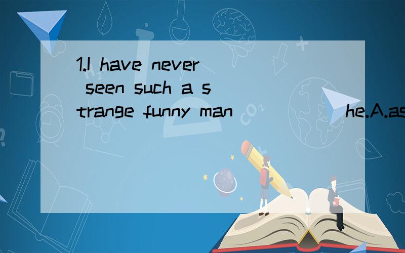 1.I have never seen such a strange funny man______he.A.as B.like C.than D.but2.The city is different from______it was before.A.that B.which C.what D.that3.Do you know_____people do with the paper?A.how B.what C.that D.why4.Whom would you rather______