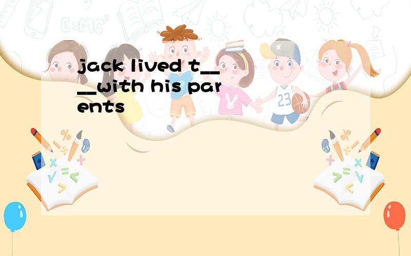 jack lived t____with his parents