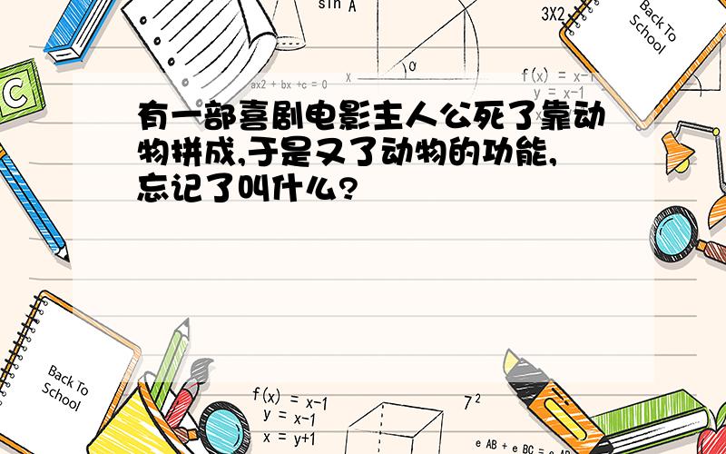 有一部喜剧电影主人公死了靠动物拼成,于是又了动物的功能,忘记了叫什么?