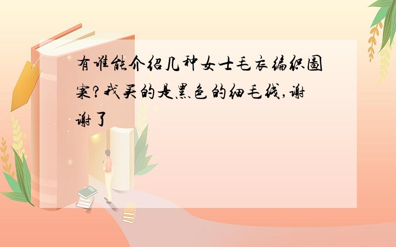 有谁能介绍几种女士毛衣编织图案?我买的是黑色的细毛线,谢谢了