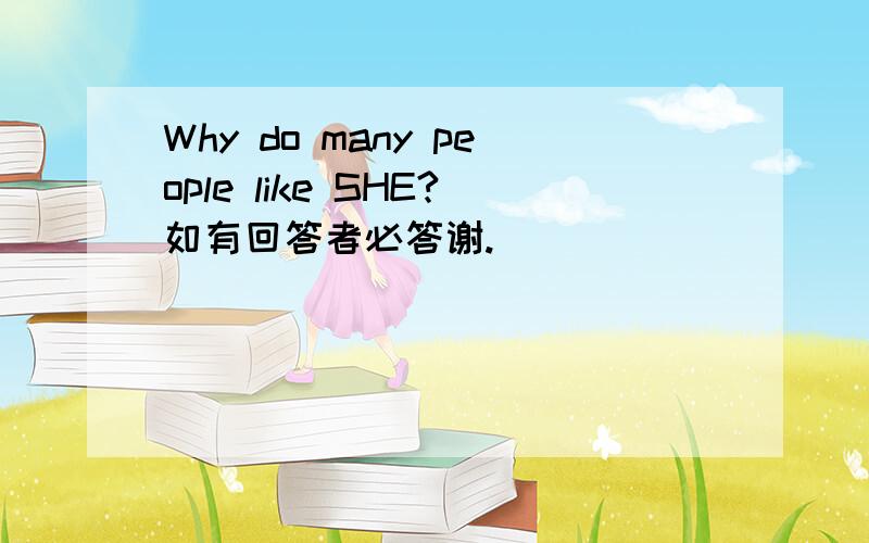 Why do many people like SHE?如有回答者必答谢.