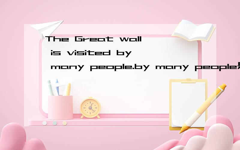 The Great wall is visited by many people.by many people是状语吗还是