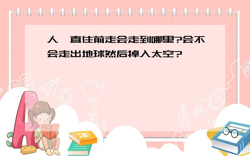 人一直往前走会走到哪里?会不会走出地球然后掉入太空?