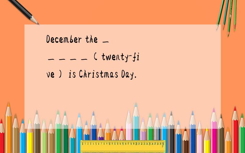 December the _____(twenty-five) is Christmas Day.