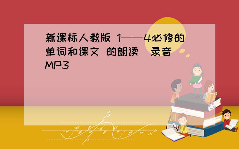 新课标人教版 1——4必修的单词和课文 的朗读（录音） MP3