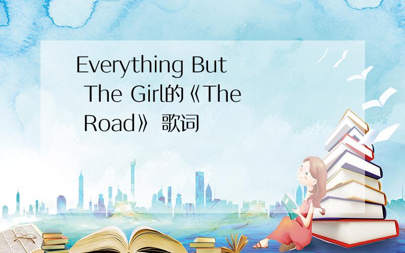 Everything But The Girl的《The Road》 歌词