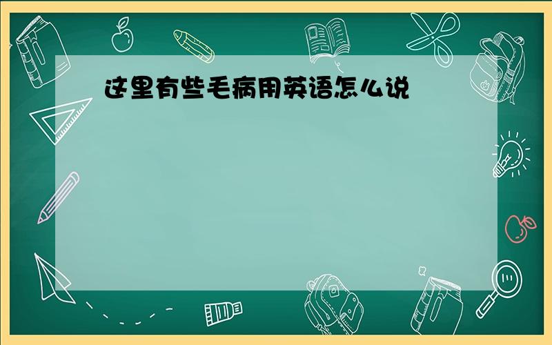 这里有些毛病用英语怎么说