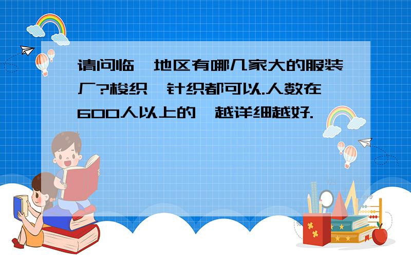 请问临沂地区有哪几家大的服装厂?梭织,针织都可以.人数在600人以上的,越详细越好.