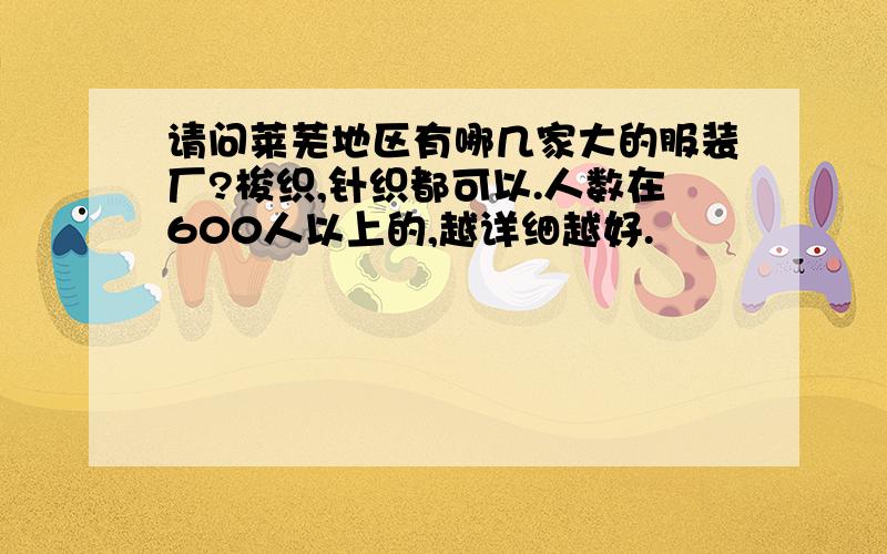 请问莱芜地区有哪几家大的服装厂?梭织,针织都可以.人数在600人以上的,越详细越好.