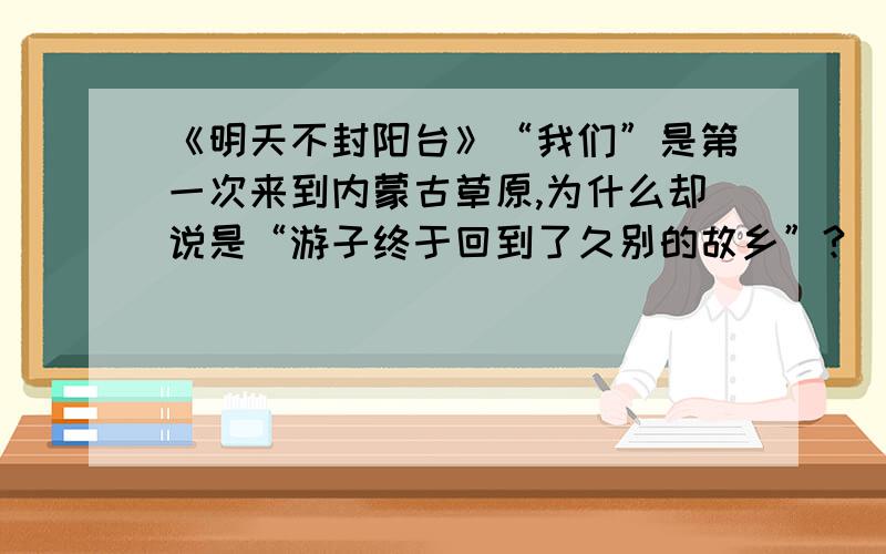 《明天不封阳台》“我们”是第一次来到内蒙古草原,为什么却说是“游子终于回到了久别的故乡”?