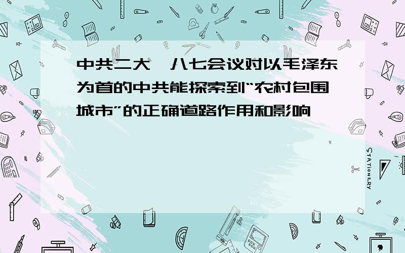 中共二大、八七会议对以毛泽东为首的中共能探索到“农村包围城市”的正确道路作用和影响