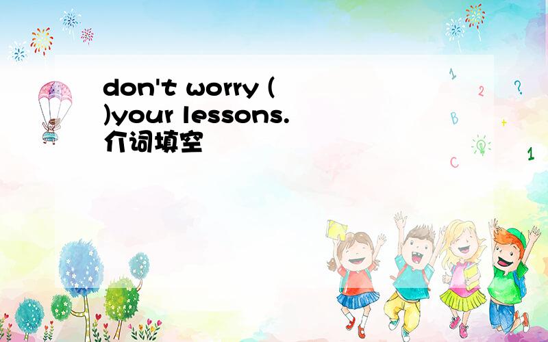 don't worry ( )your lessons.介词填空