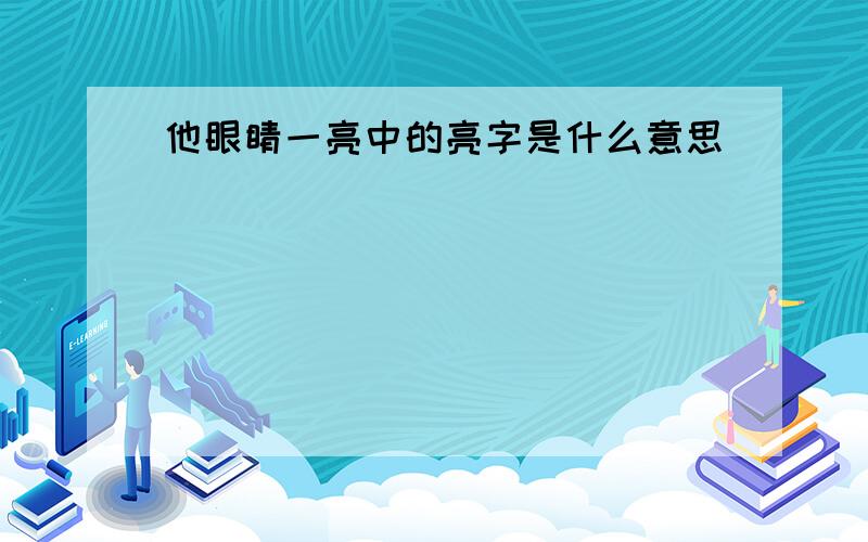 他眼睛一亮中的亮字是什么意思