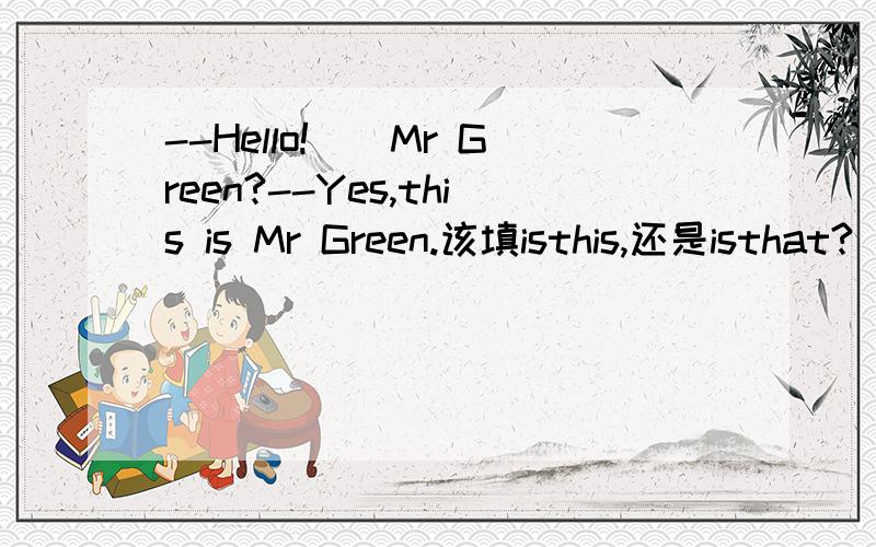 --Hello!__Mr Green?--Yes,this is Mr Green.该填isthis,还是isthat?