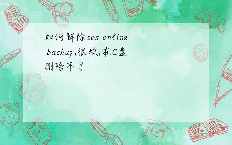 如何解除sos online backup,很烦,在C盘删除不了