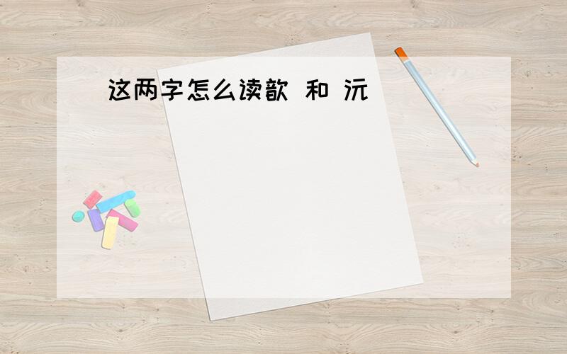 这两字怎么读歆 和 沅