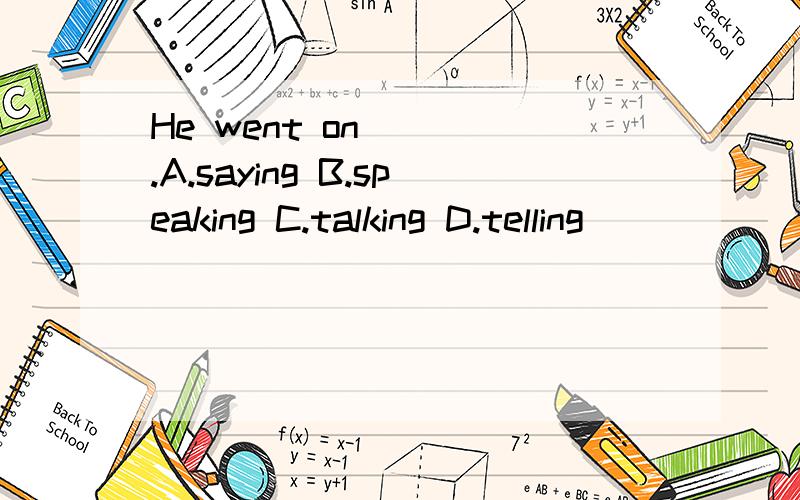 He went on____.A.saying B.speaking C.talking D.telling