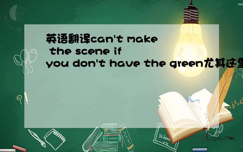 英语翻译can't make the scene if you don't have the green尤其这里的green是什么意思?