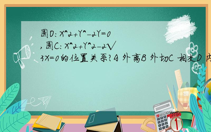 圆O:X^2+Y^-2Y=0,圆C:X^2+Y^2-2√3X=0的位置关系?A 外离B 外切C 相交D 内切