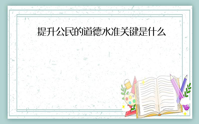 提升公民的道德水准关键是什么