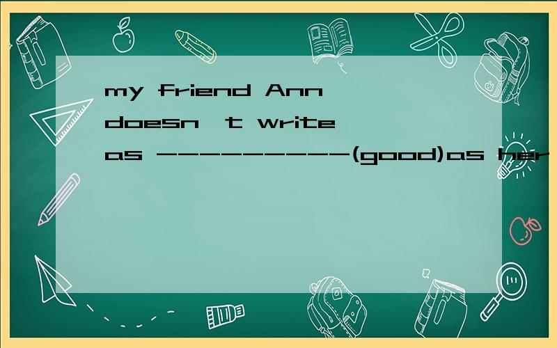 my friend Ann doesn't write as ---------(good)as her sister为什么不用GOOD