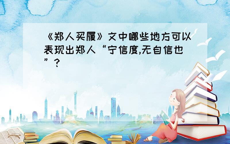 《郑人买履》文中哪些地方可以表现出郑人“宁信度,无自信也”?