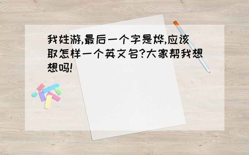 我姓游,最后一个字是烨,应该取怎样一个英文名?大家帮我想想吗!