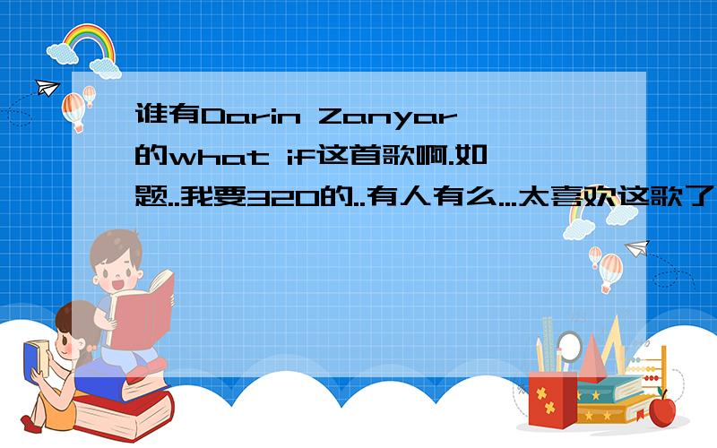 谁有Darin Zanyar的what if这首歌啊.如题..我要320的..有人有么...太喜欢这歌了.但是找半天找不到320的..