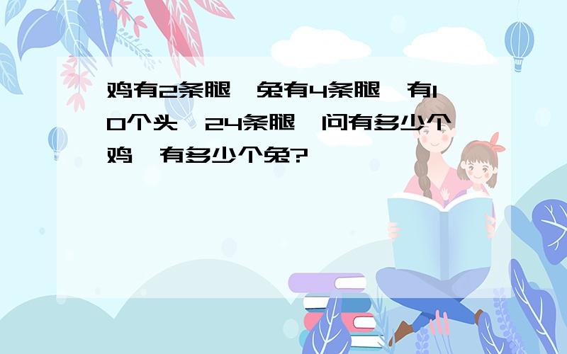 鸡有2条腿,兔有4条腿,有10个头,24条腿,问有多少个鸡,有多少个兔?