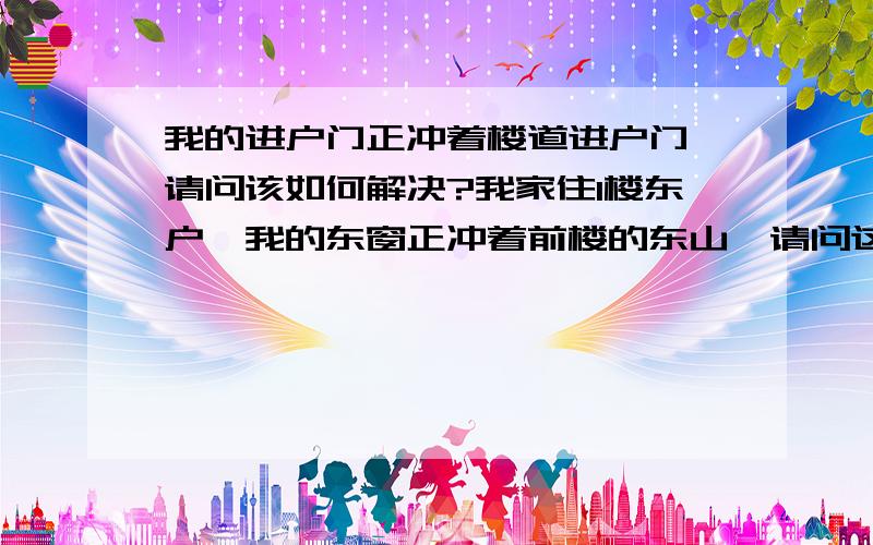 我的进户门正冲着楼道进户门,请问该如何解决?我家住1楼东户,我的东窗正冲着前楼的东山,请问这怎样处理?