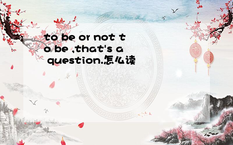 to be or not to be ,that's a question.怎么读