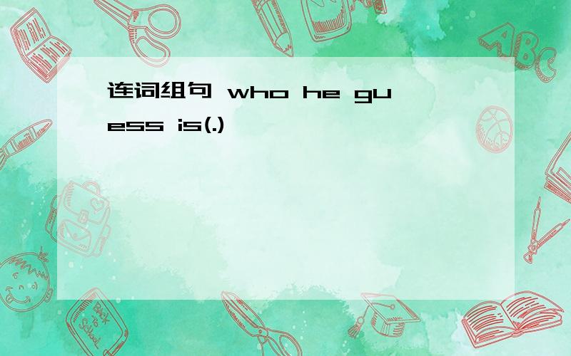 连词组句 who he guess is(.)