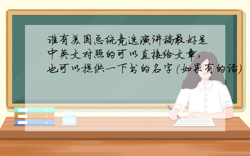 谁有美国总统竞选演讲稿最好是中英文对照的可以直接给文章,也可以提供一下书的名字（如果有的话）